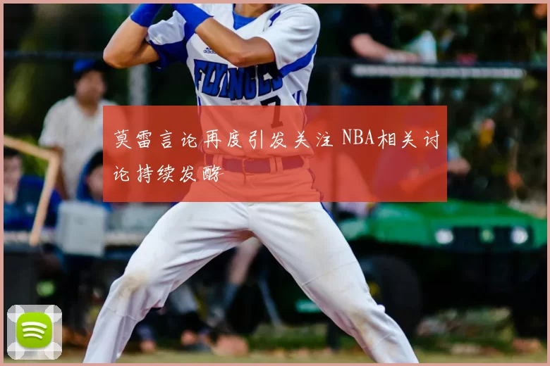 莫雷言论再度引发关注 NBA相关讨论持续发酵