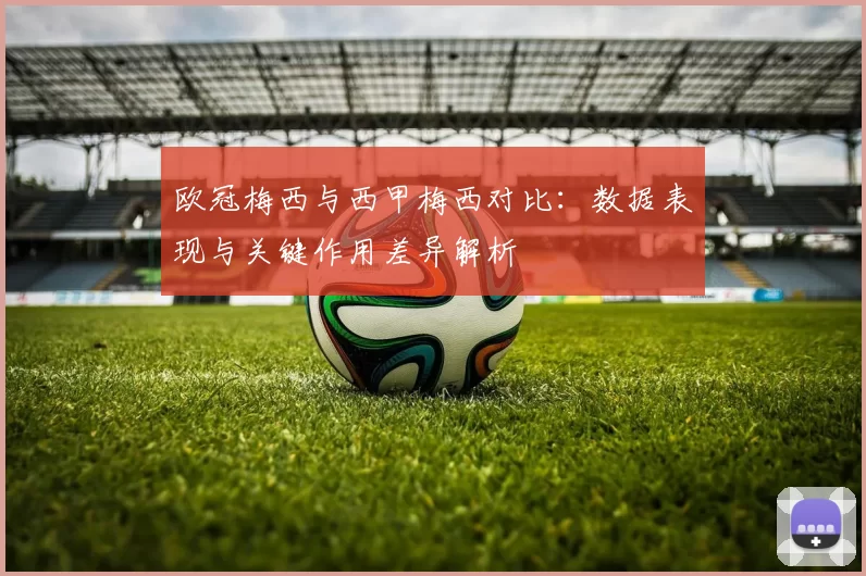欧冠梅西与西甲梅西对比：数据表现与关键作用差异解析