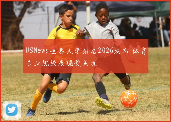 USNews世界大学排名2026发布 体育专业院校表现受关注