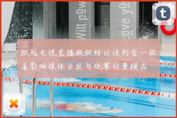欧冠电视直播版权转让谈判告一段落影响媒体分发与观赛付费模式