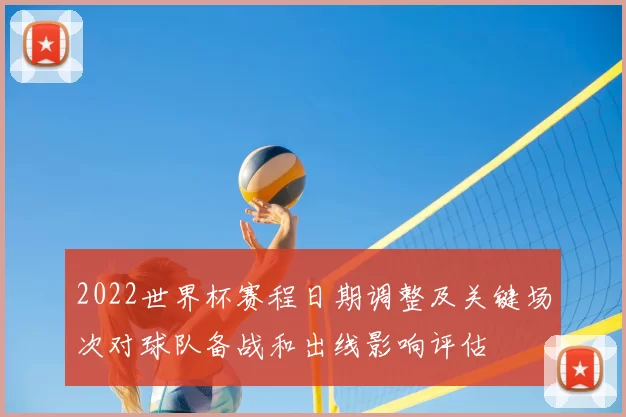 2022世界杯赛程日期调整及关键场次对球队备战和出线影响评估