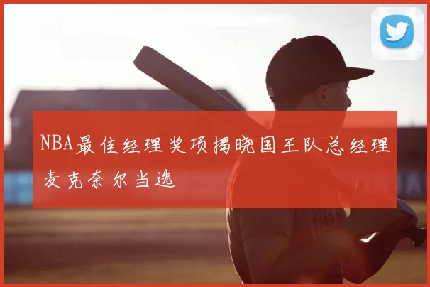 NBA最佳经理奖项揭晓国王队总经理麦克奈尔当选