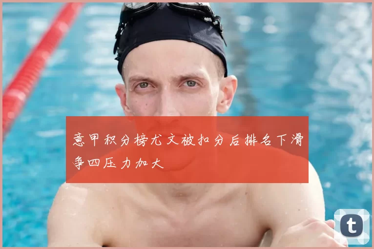 意甲积分榜尤文被扣分后排名下滑争四压力加大