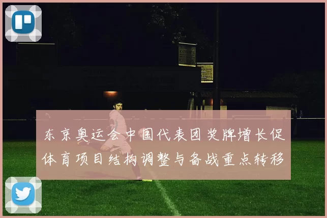 东京奥运会中国代表团奖牌增长促体育项目结构调整与备战重点转移