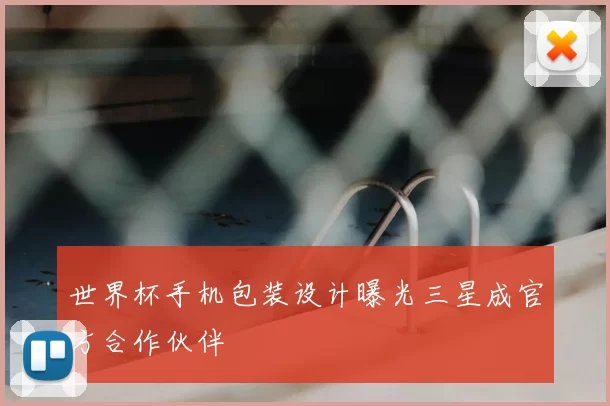 世界杯手机包装设计曝光三星成官方合作伙伴