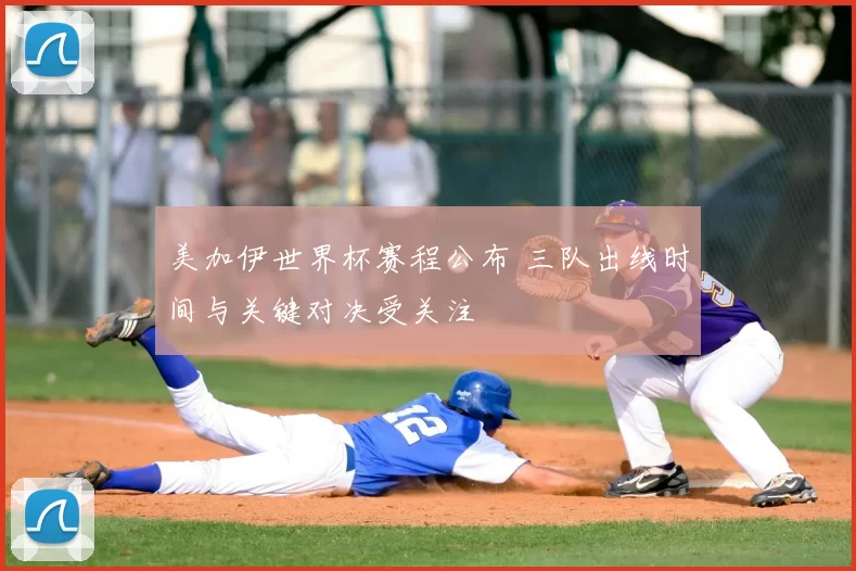 美加伊世界杯赛程公布 三队出线时间与关键对决受关注