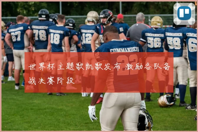世界杯主题歌凯歌发布 激励各队备战决赛阶段