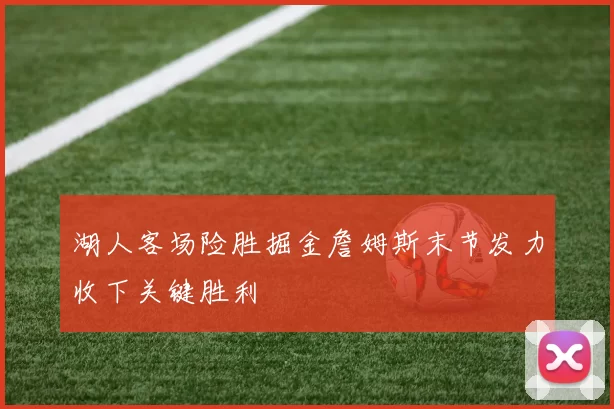 湖人客场险胜掘金詹姆斯末节发力收下关键胜利