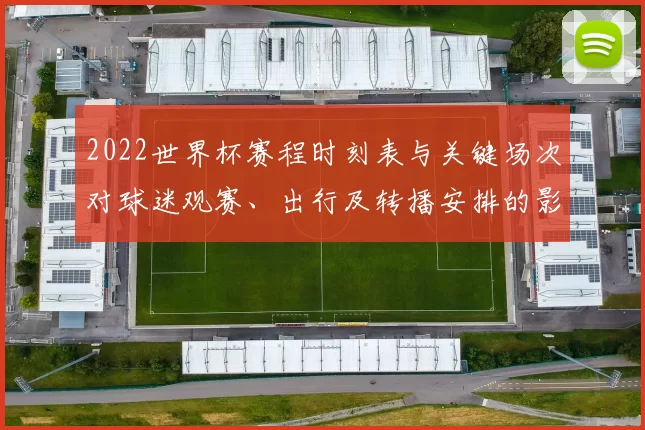 2022世界杯赛程时刻表与关键场次对球迷观赛、出行及转播安排的影响