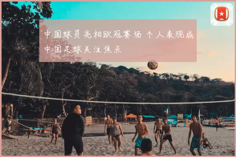 中国球员亮相欧冠赛场 个人表现成中国足球关注焦点
