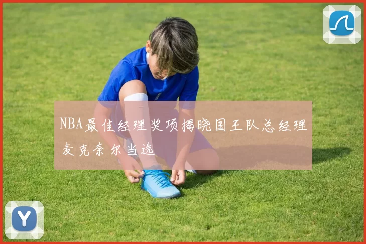 NBA最佳经理奖项揭晓国王队总经理麦克奈尔当选