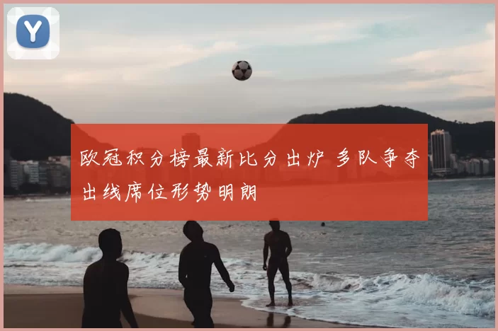 欧冠积分榜最新比分出炉 多队争夺出线席位形势明朗