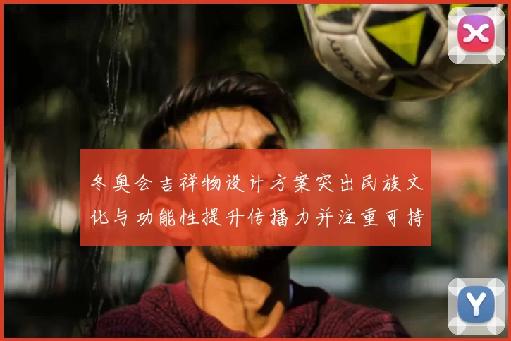 冬奥会吉祥物设计方案突出民族文化与功能性提升传播力并注重可持续性