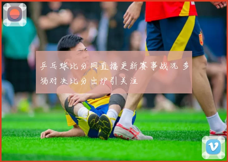 乒乓球比分网直播更新赛事战况 多场对决比分出炉引关注