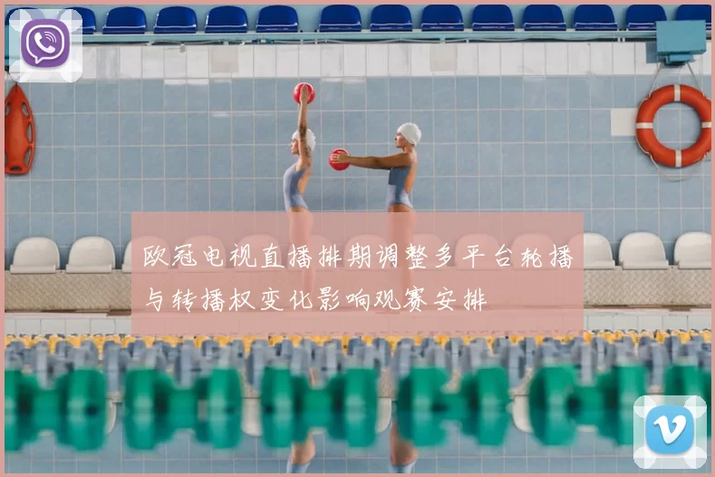 欧冠电视直播排期调整多平台轮播与转播权变化影响观赛安排