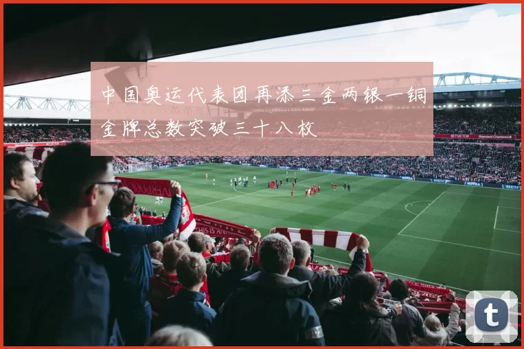 中国奥运代表团再添三金两银一铜金牌总数突破三十八枚