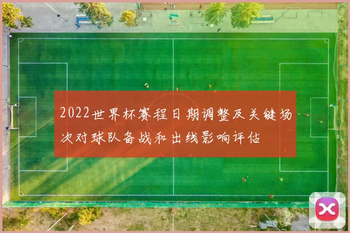 2022世界杯赛程日期调整及关键场次对球队备战和出线影响评估