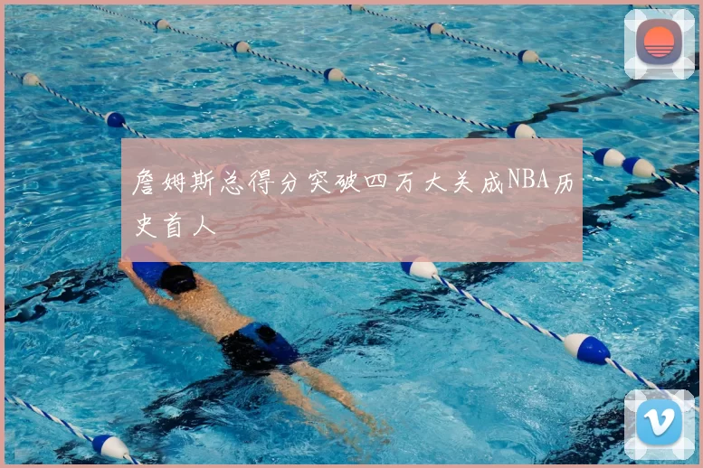 詹姆斯总得分突破四万大关成NBA历史首人