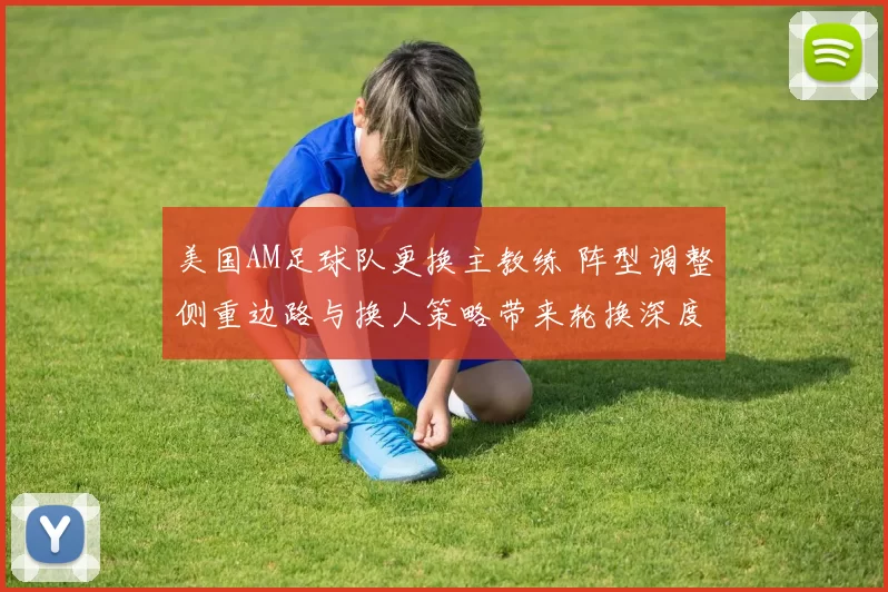 美国AM足球队更换主教练 阵型调整侧重边路与换人策略带来轮换深度
