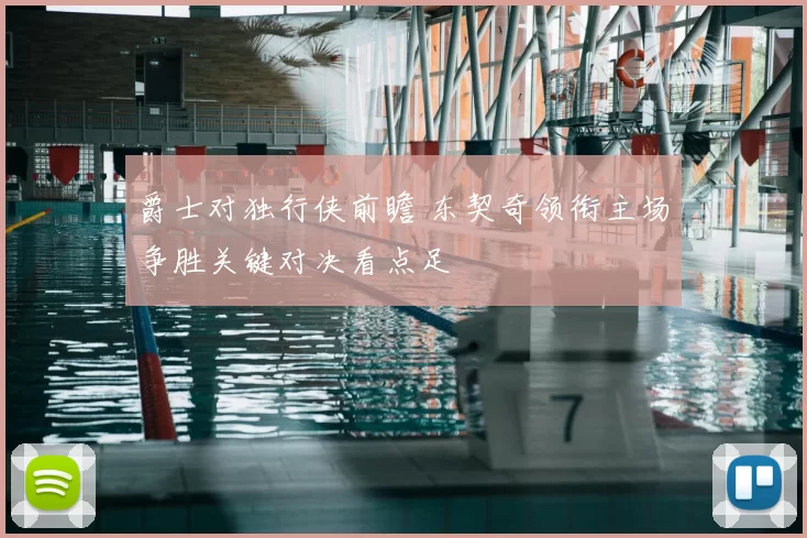 爵士对独行侠前瞻 东契奇领衔主场争胜关键对决看点足