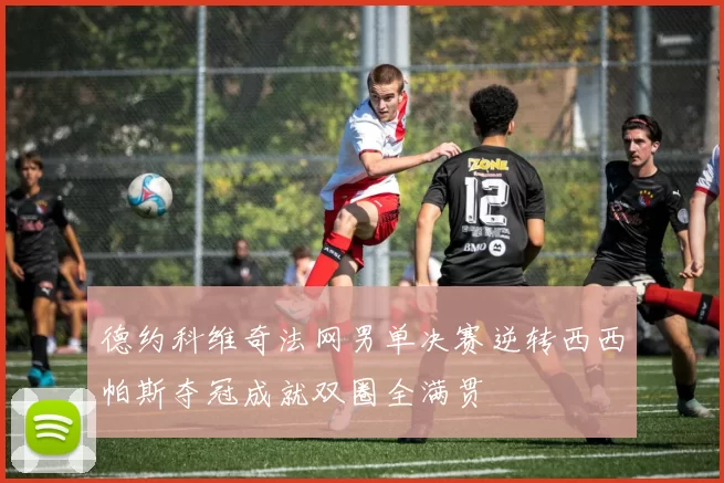 德约科维奇法网男单决赛逆转西西帕斯夺冠成就双圈全满贯