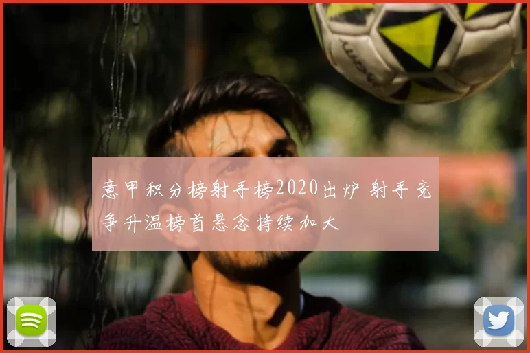 意甲积分榜射手榜2020出炉 射手竞争升温榜首悬念持续加大