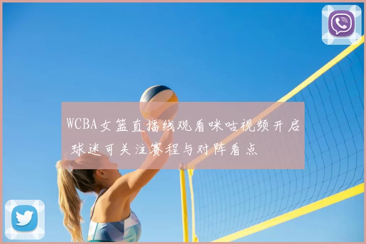 WCBA女篮直播线观看咪咕视频开启 球迷可关注赛程与对阵看点