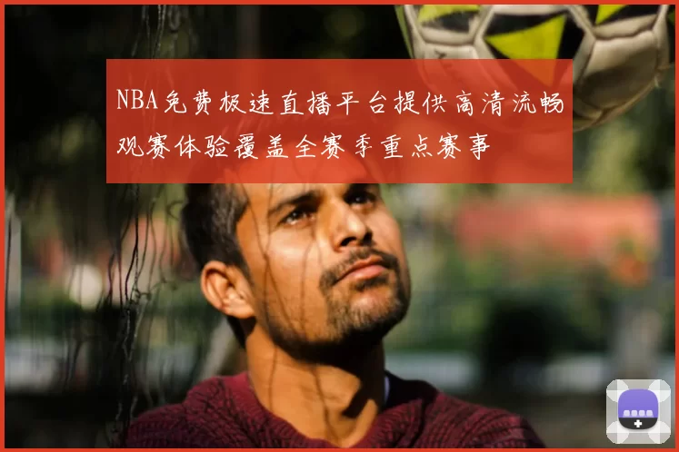 NBA免费极速直播平台提供高清流畅观赛体验覆盖全赛季重点赛事