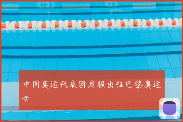 中国奥运代表团启程出征巴黎奥运会