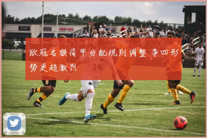 欧冠名额荷甲分配规则调整 争四形势更趋激烈
