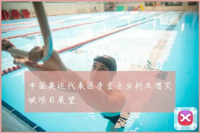 中国奥运代表团夺金点分析及潜突破项目展望