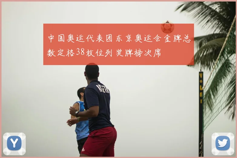 中国奥运代表团东京奥运会金牌总数定格38枚位列奖牌榜次席