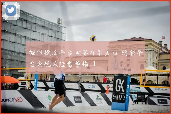 微信投注平台世界杯引关注 购彩平台合规风险需警惕_1