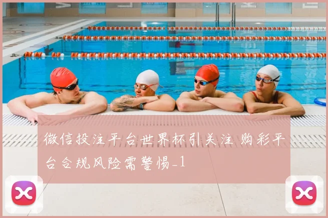 微信投注平台世界杯引关注 购彩平台合规风险需警惕_1