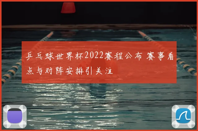 乒乓球世界杯2022赛程公布 赛事看点与对阵安排引关注