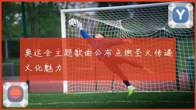 奥运会主题歌曲公布点燃圣火传递文化魅力