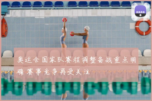 奥运会国家队赛程调整备战重点明确 赛事竞争再受关注