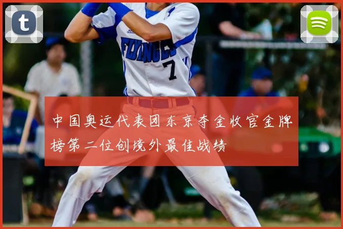 中国奥运代表团东京夺金收官金牌榜第二位创境外最佳战绩