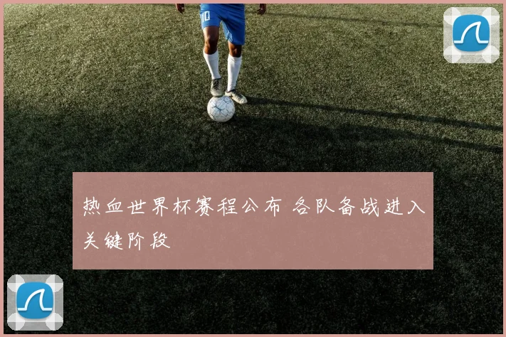 热血世界杯赛程公布 各队备战进入关键阶段