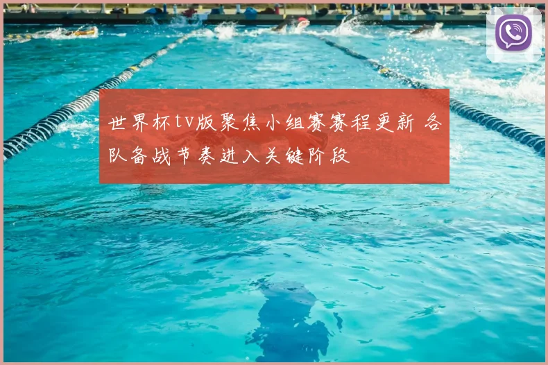 世界杯tv版聚焦小组赛赛程更新 各队备战节奏进入关键阶段