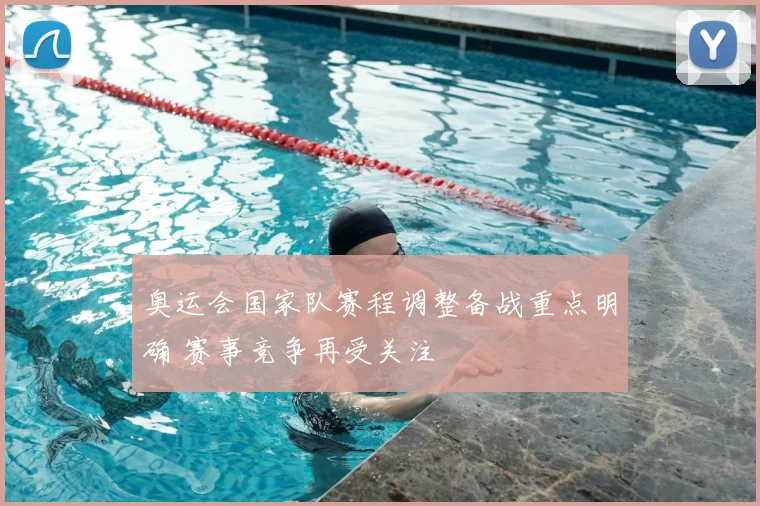 奥运会国家队赛程调整备战重点明确 赛事竞争再受关注