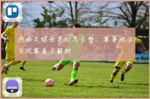 热血足球世界杯怎么整：赛事玩法与观赛看点解析